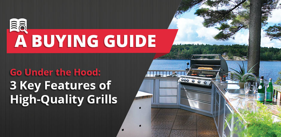 Go Under the Hood: 3 Key Features of High-Quality Grills